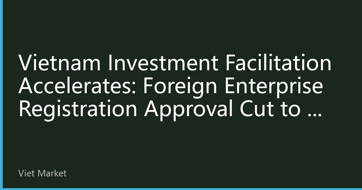 Vietnam Investment Facilitation Accelerates: Foreign Enterprise Registration Approval Cut to 7 Days