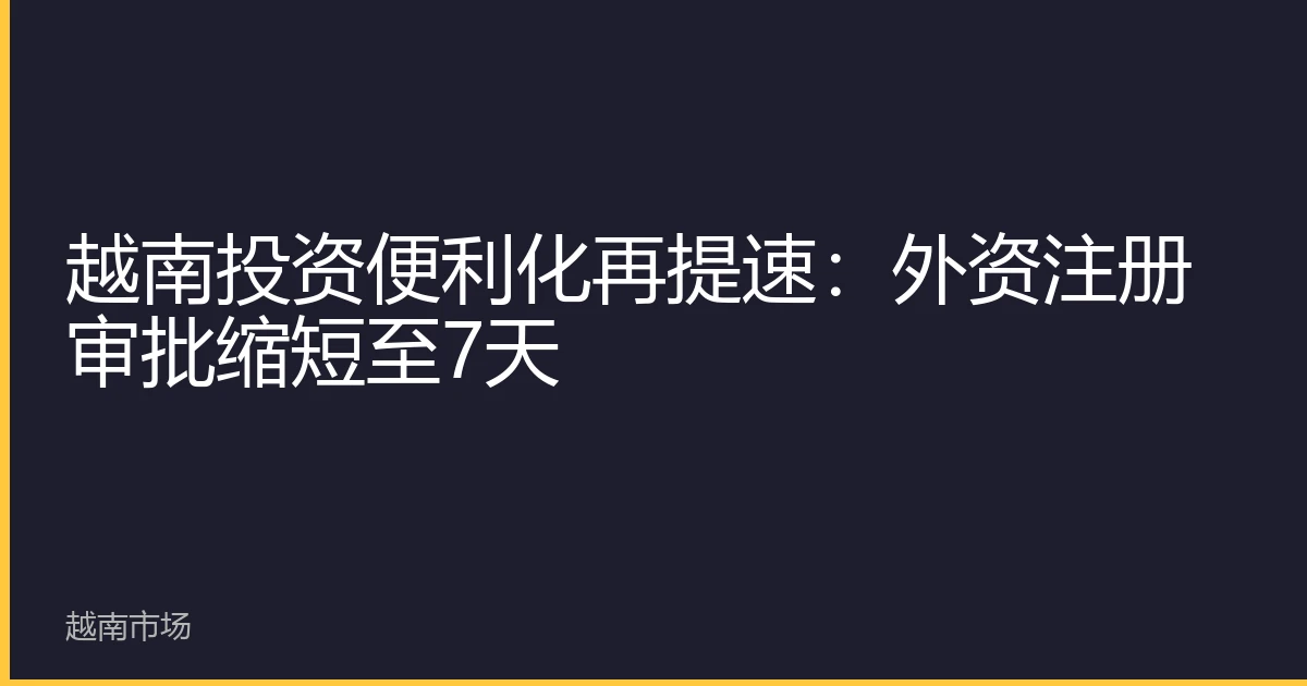 越南投资便利化再提速：外资注册审批缩短至7天