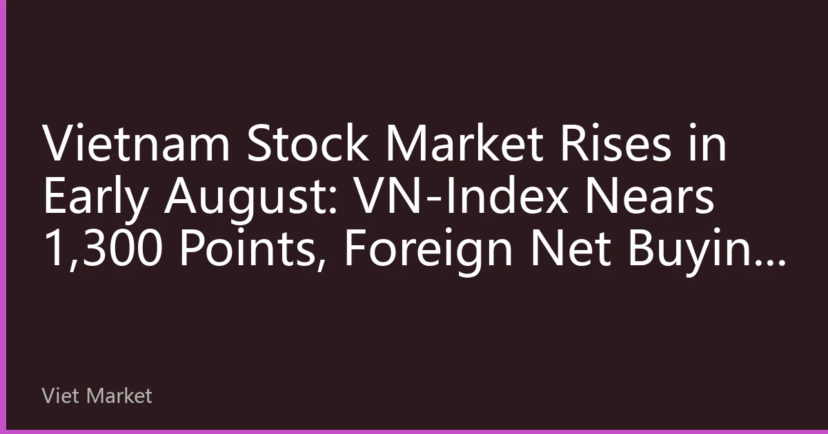 Vietnam Stock Market Rises in Early August: VN-Index Nears 1,300 Points, Foreign Net Buying Hits Yearly High