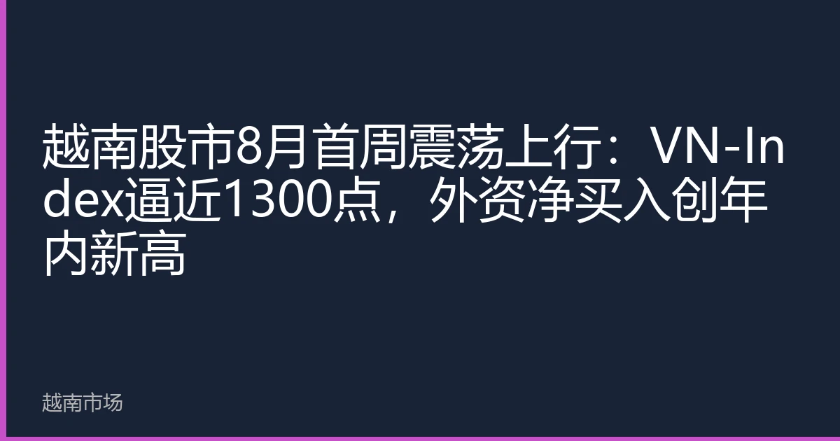 越南股市8月首周震荡上行：VN-Index逼近1300点，外资净买入创年内新高